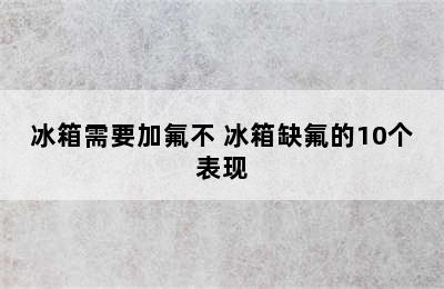 冰箱需要加氟不 冰箱缺氟的10个表现